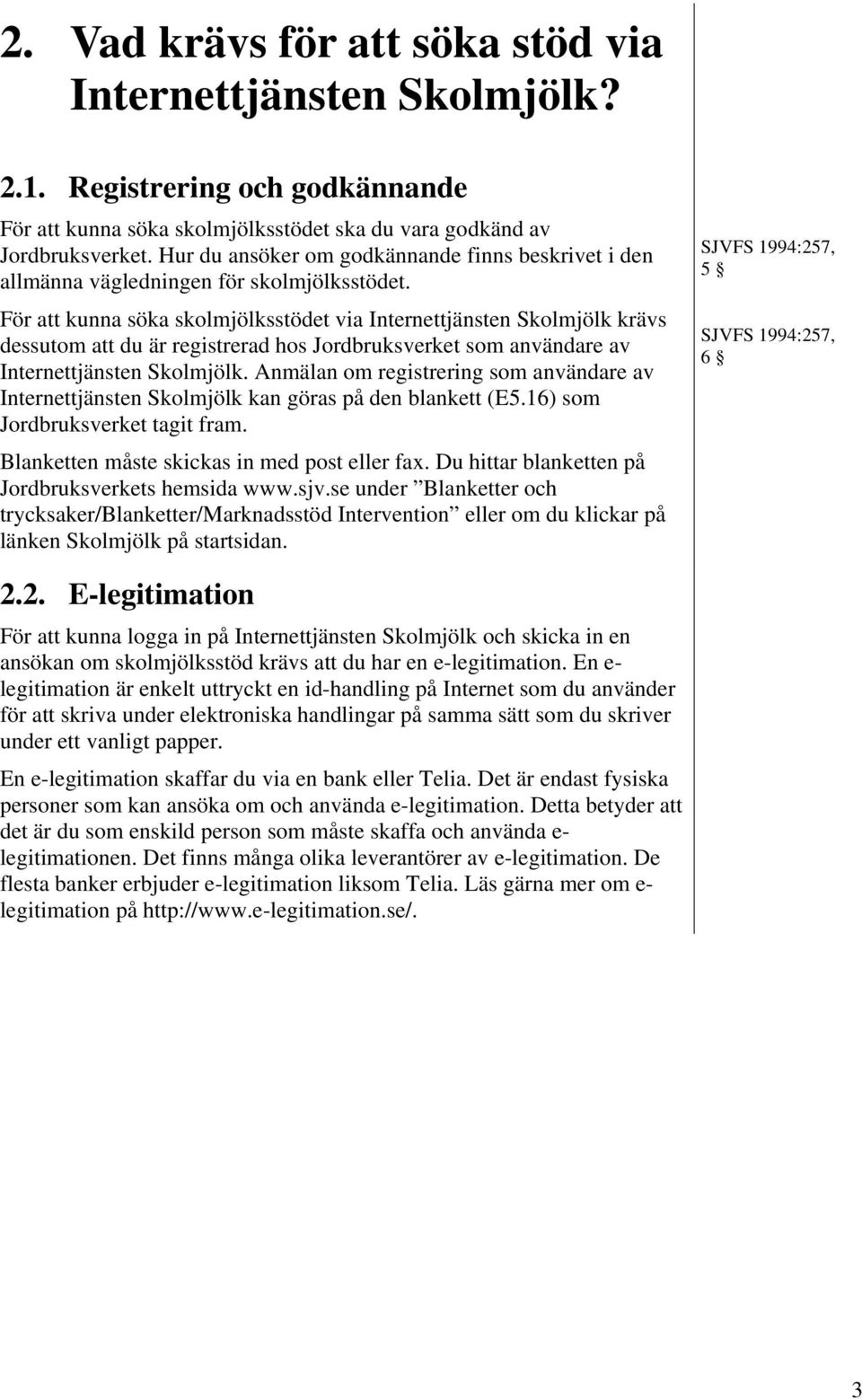 För att kunna söka skolmjölksstödet via Internettjänsten Skolmjölk krävs dessutom att du är registrerad hos Jordbruksverket som användare av Internettjänsten Skolmjölk.