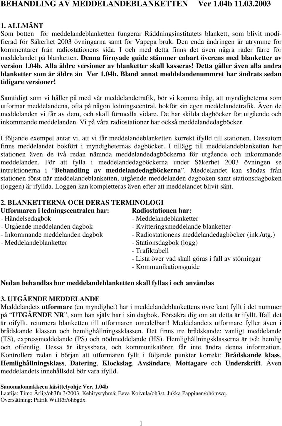 Den enda ändringen är utrymme för kommentarer från radiostationens sida. I och med detta finns det även några rader färre för meddelandet på blanketten.