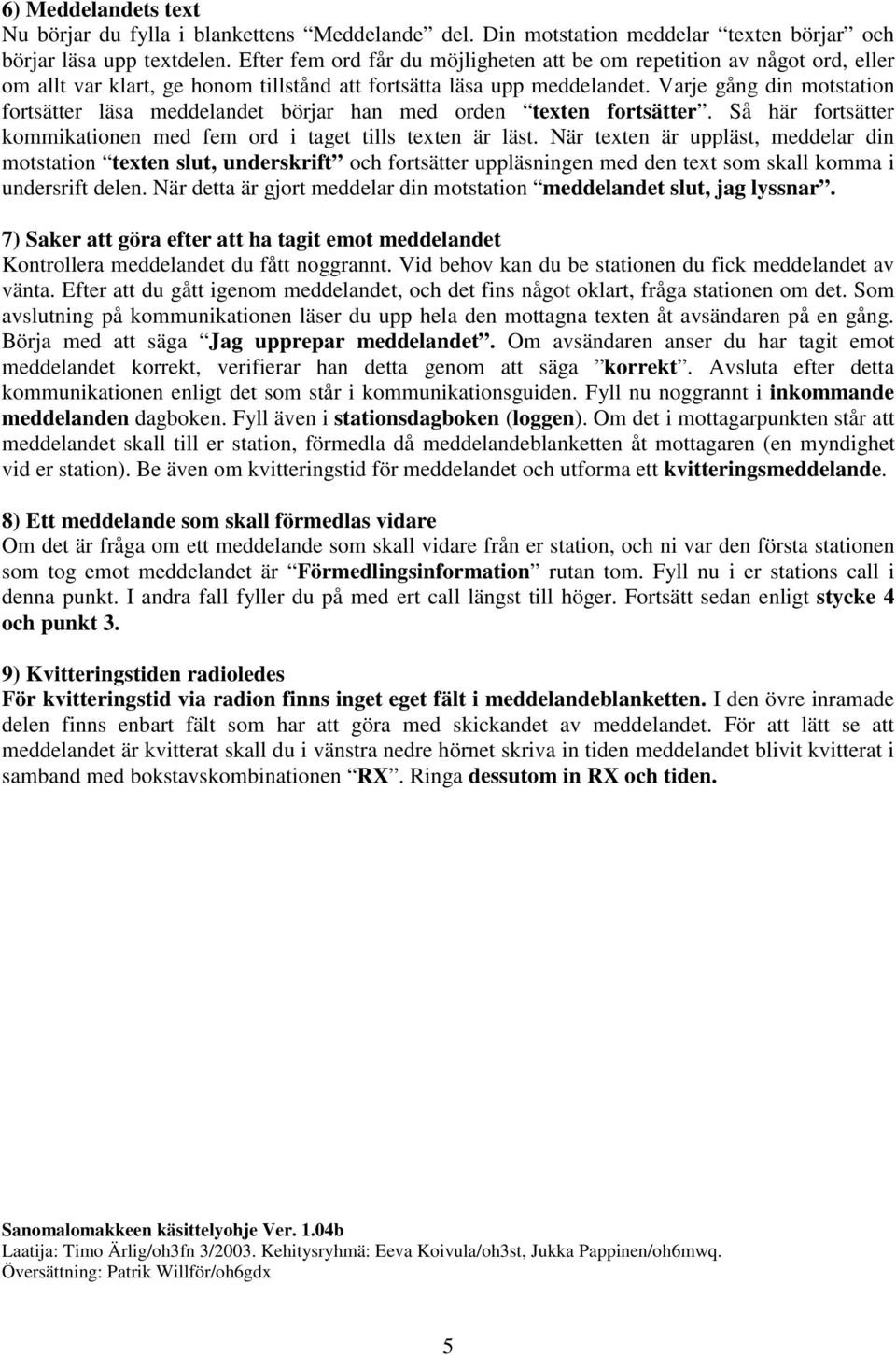 Varje gång din motstation fortsätter läsa meddelandet börjar han med orden texten fortsätter. Så här fortsätter kommikationen med fem ord i taget tills texten är läst.