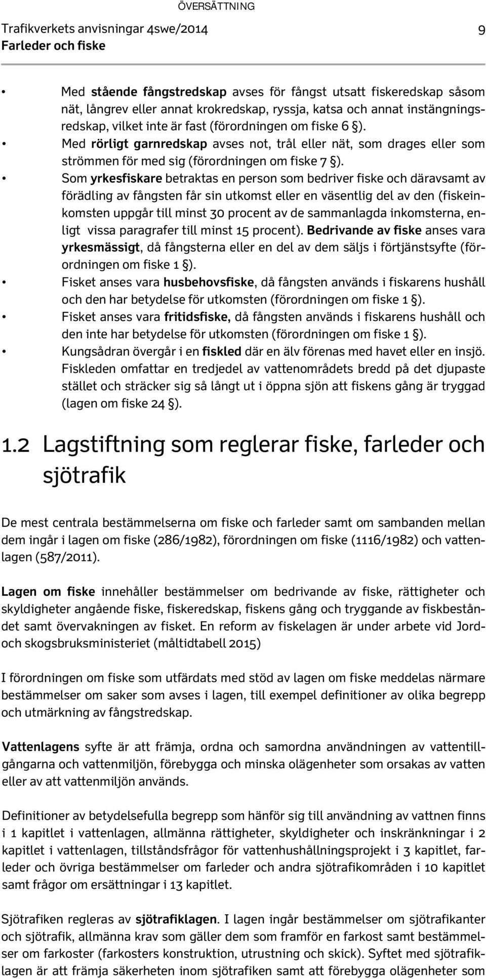 Som yrkesfiskare betraktas en person som bedriver fiske och däravsamt av förädling av fångsten får sin utkomst eller en väsentlig del av den (fiskeinkomsten uppgår till minst 30 procent av de