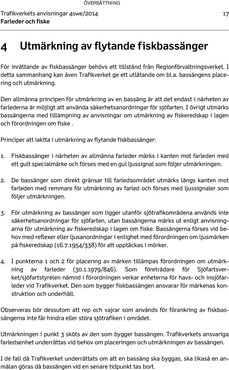 Den allmänna principen för utmärkning av en bassäng är att det endast i närheten av farlederna är möjligt att använda säkerhetsanordningar för sjöfarten.