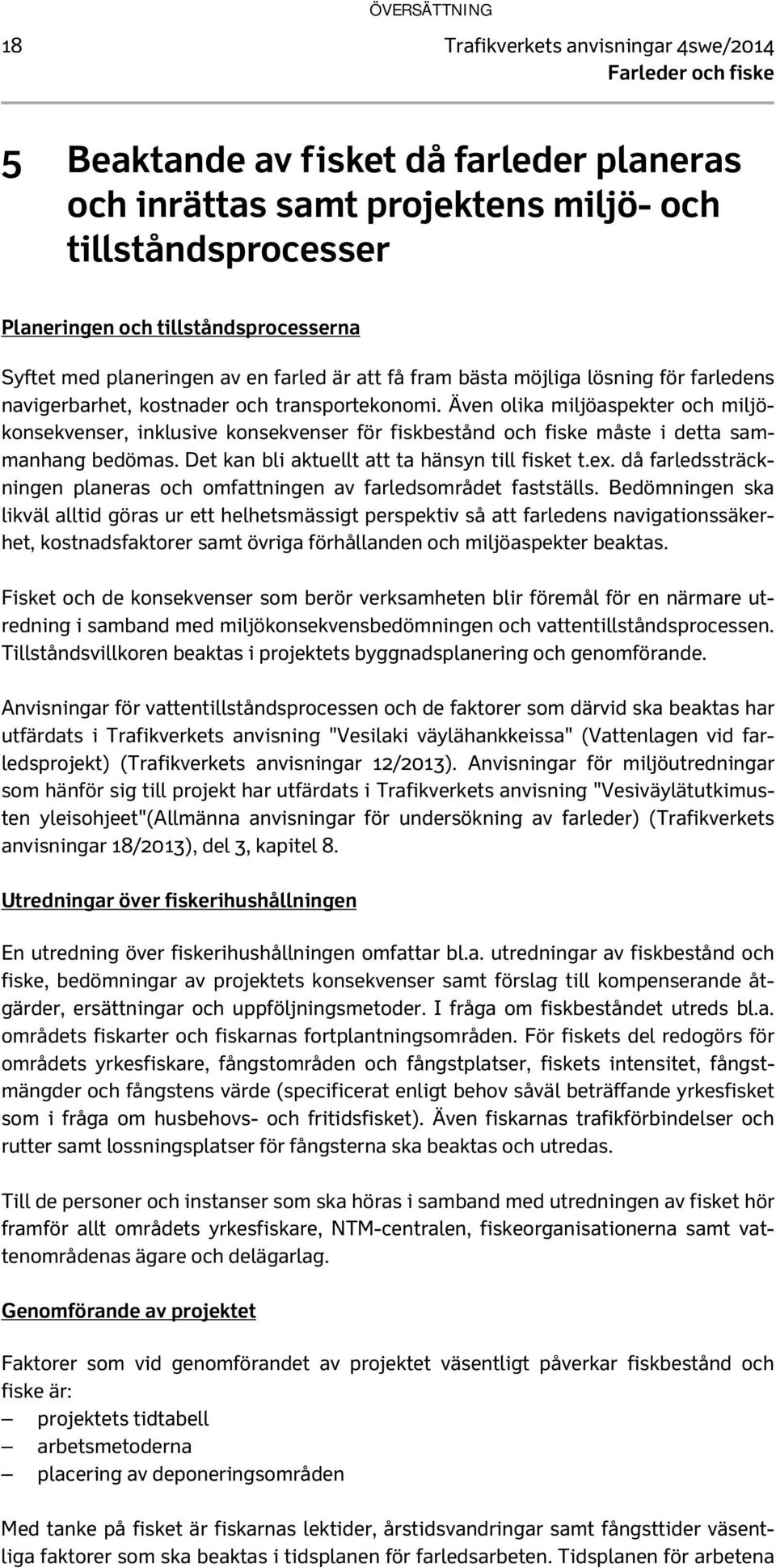 Även olika miljöaspekter och miljökonsekvenser, inklusive konsekvenser för fiskbestånd och fiske måste i detta sammanhang bedömas. Det kan bli aktuellt att ta hänsyn till fisket t.ex.