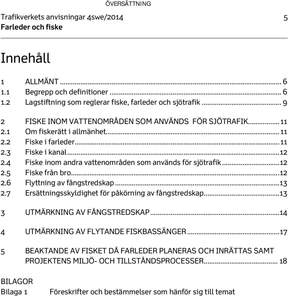 4 Fiske inom andra vattenområden som används för sjötrafik... 12 2.5 Fiske från bro... 12 2.6 Flyttning av fångstredskap... 13 2.7 Ersättningsskyldighet för påkörning av fångstredskap.