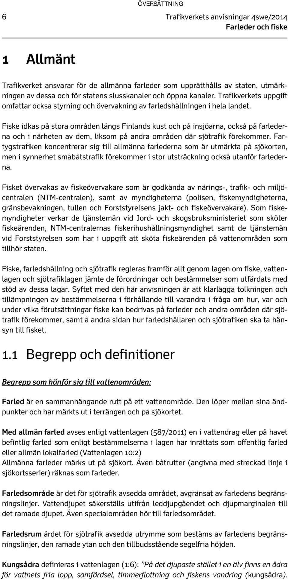 Fiske idkas på stora områden längs Finlands kust och på insjöarna, också på farlederna och i närheten av dem, liksom på andra områden där sjötrafik förekommer.