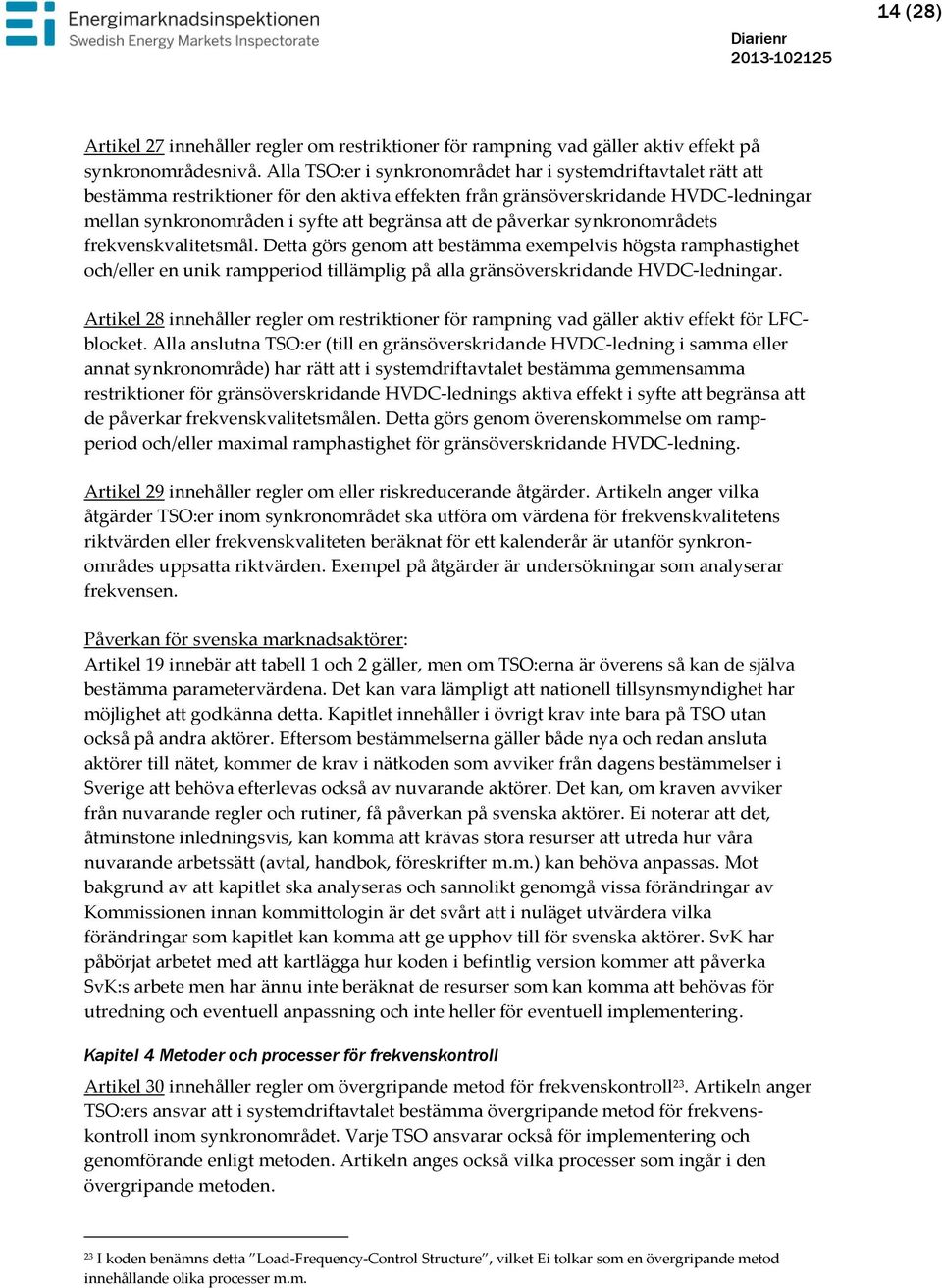 påverkar synkronområdets frekvenskvalitetsmål. Detta görs genom att bestämma exempelvis högsta ramphastighet och/eller en unik rampperiod tillämplig på alla gränsöverskridande HVDC-ledningar.