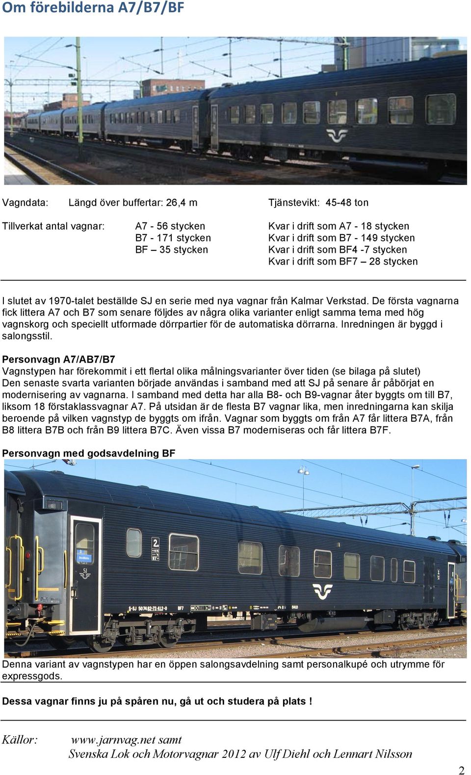 De första vagnarna fick littera A7 och B7 som senare följdes av några olika varianter enligt samma tema med hög vagnskorg och speciellt utformade dörrpartier för de automatiska dörrarna.