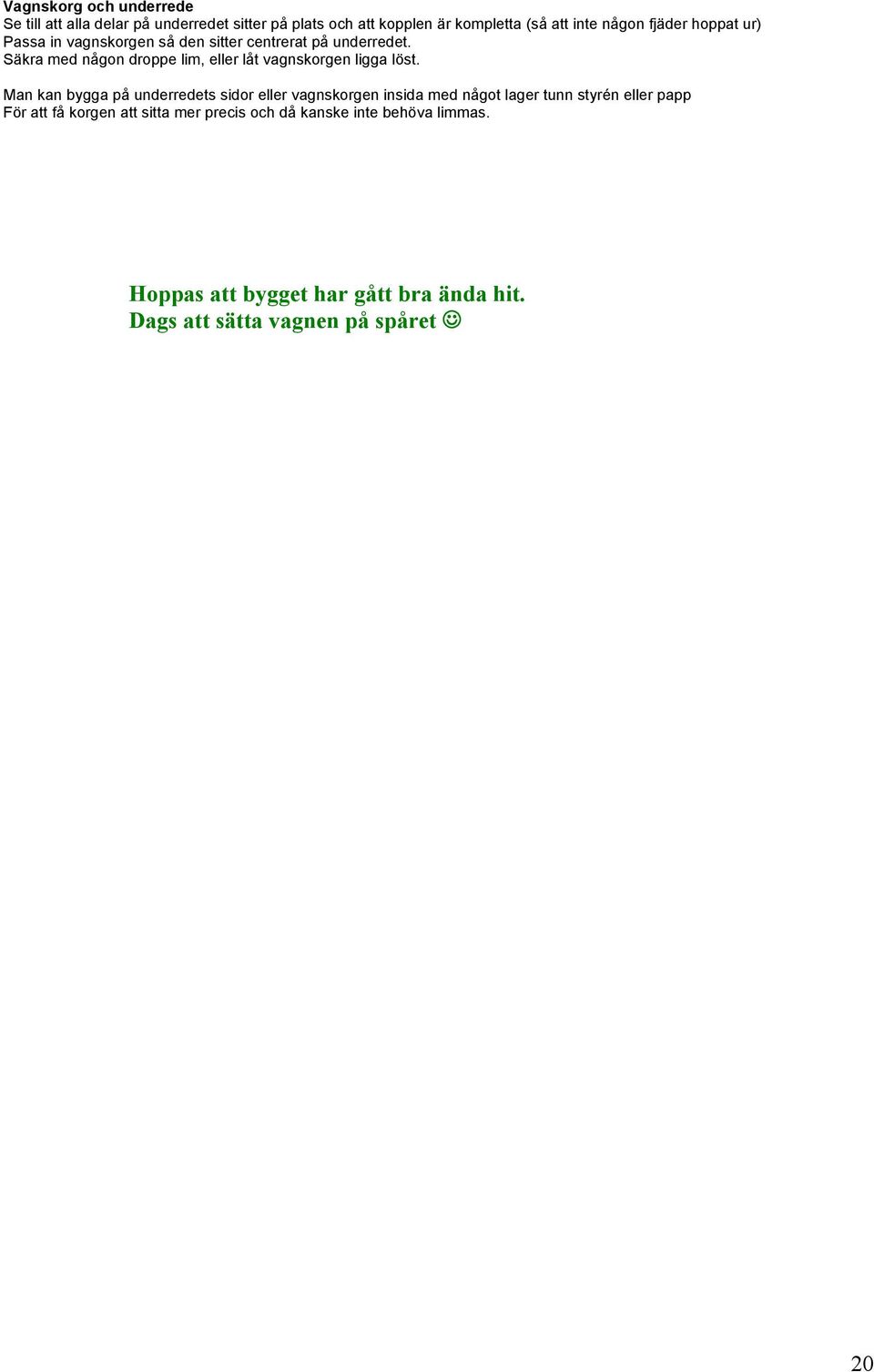 Säkra med någon droppe lim, eller låt vagnskorgen ligga löst.