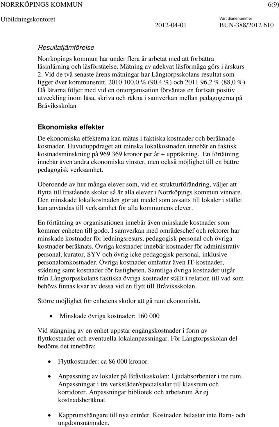2010 100,0 % (90,4 %) och 2011 96,2 % (88,0 %) Då lärarna följer med vid en omorganisation förväntas en fortsatt positiv utveckling inom läsa, skriva och räkna i samverkan mellan pedagogerna på