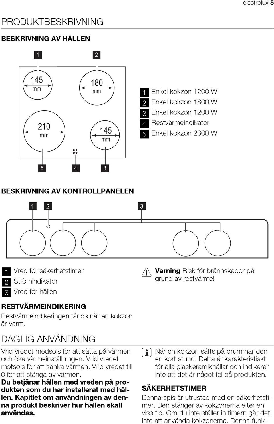 2300 W 5 4 3 BESKRIVNING AV KONTROLLPANELEN 1 2 3 1 Vred för säkerhetstimer 2 Strömindikator 3 Vred för hällen Varning Risk för brännskador på grund av restvärme!