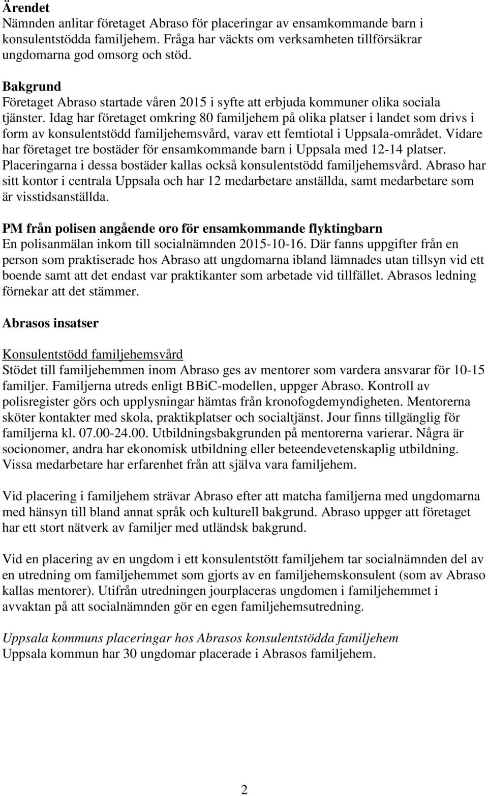Idag har företaget omkring 80 familjehem på olika platser i landet som drivs i form av konsulentstödd familjehemsvård, varav ett femtiotal i Uppsala-området.