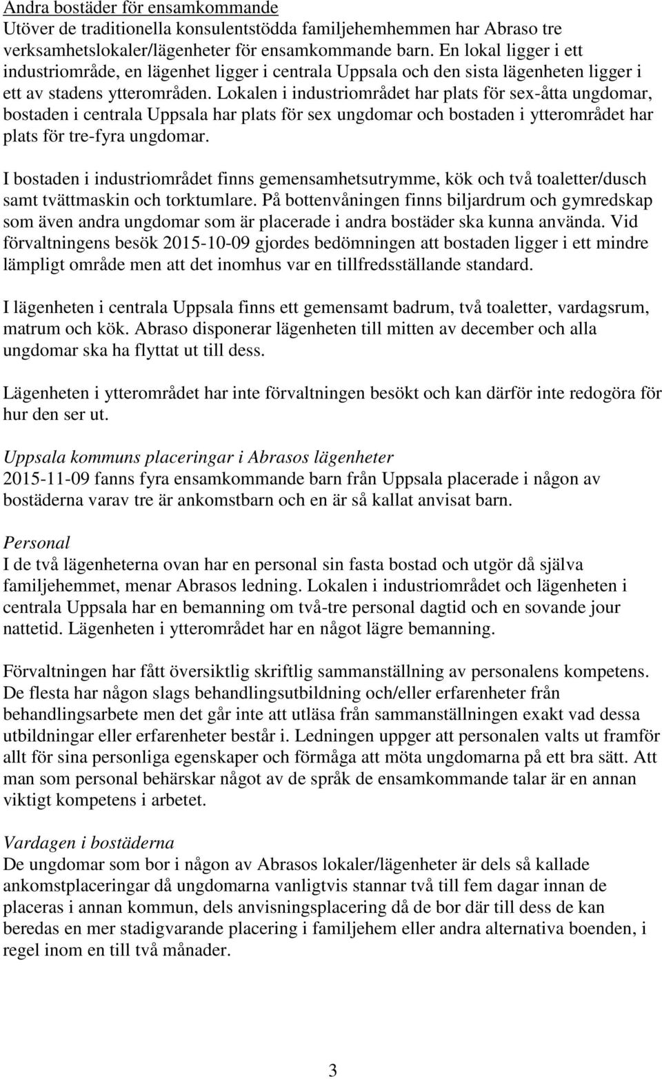 Lokalen i industriområdet har plats för sex-åtta ungdomar, bostaden i centrala Uppsala har plats för sex ungdomar och bostaden i ytterområdet har plats för tre-fyra ungdomar.