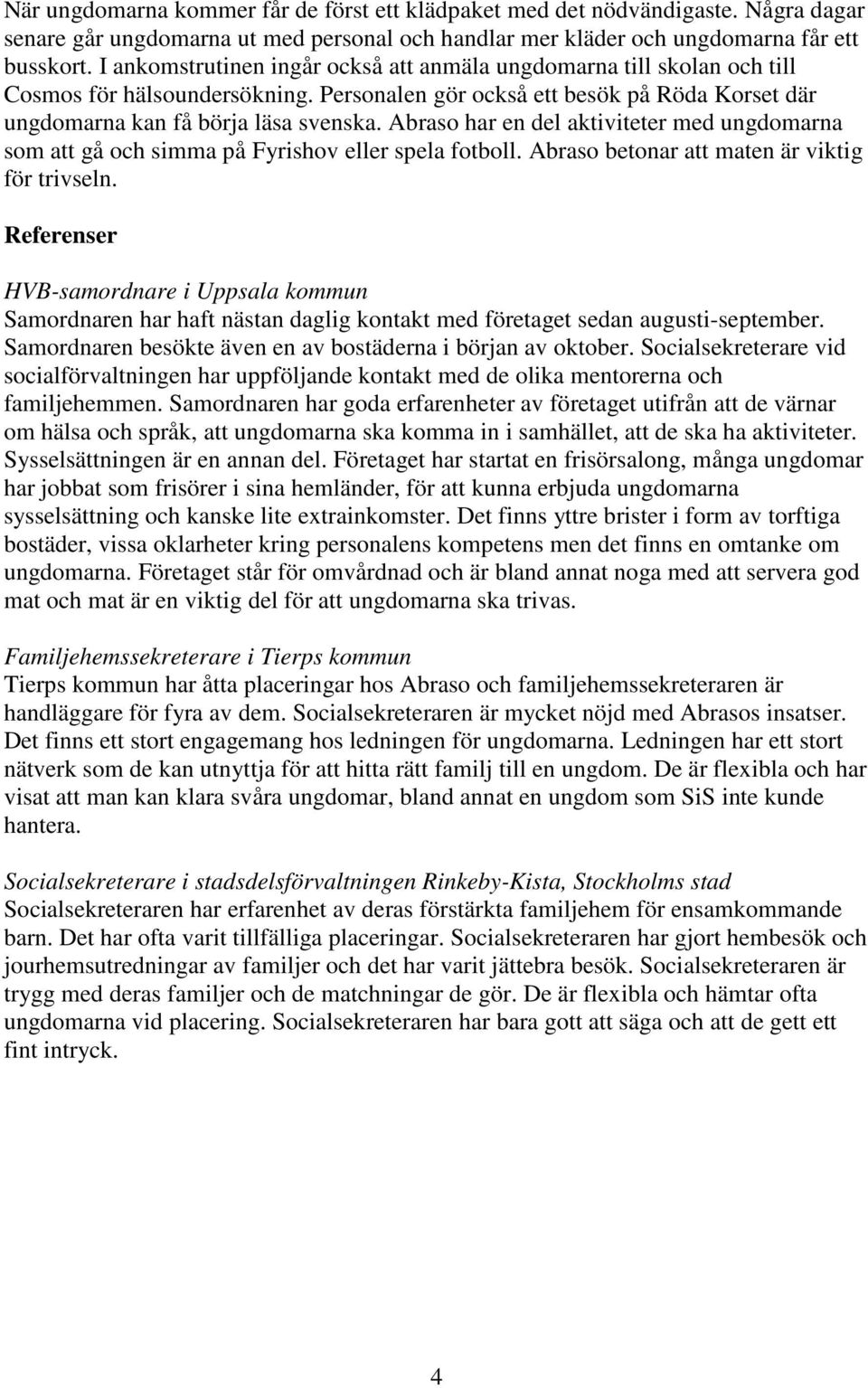 Abraso har en del aktiviteter med ungdomarna som att gå och simma på Fyrishov eller spela fotboll. Abraso betonar att maten är viktig för trivseln.