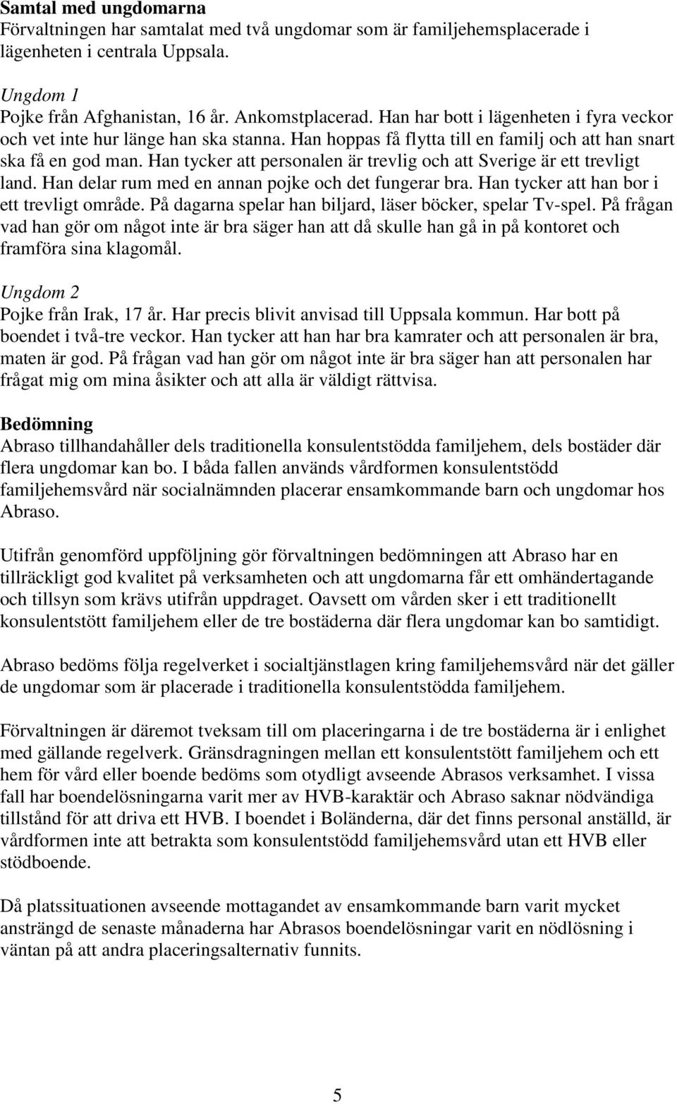 Han tycker att personalen är trevlig och att Sverige är ett trevligt land. Han delar rum med en annan pojke och det fungerar bra. Han tycker att han bor i ett trevligt område.