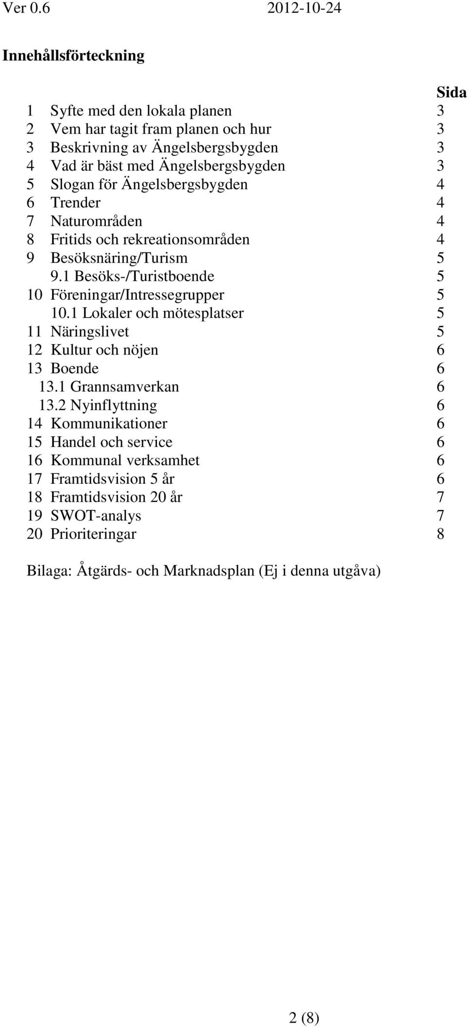 1 Besöks-/Turistboende 5 10 Föreningar/Intressegrupper 5 10.1 Lokaler och mötesplatser 5 11 Näringslivet 5 12 Kultur och nöjen 6 13 Boende 6 13.1 Grannsamverkan 6 13.