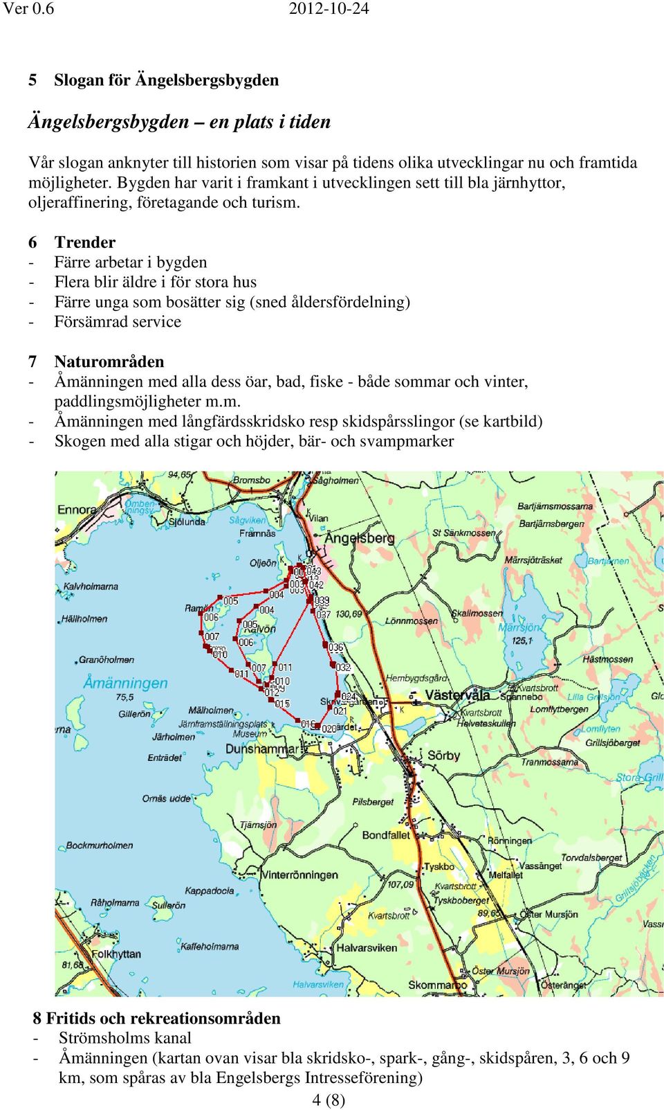 6 Trender - Färre arbetar i bygden - Flera blir äldre i för stora hus - Färre unga som bosätter sig (sned åldersfördelning) - Försämrad service 7 Naturområden - Åmänningen med alla dess öar, bad,