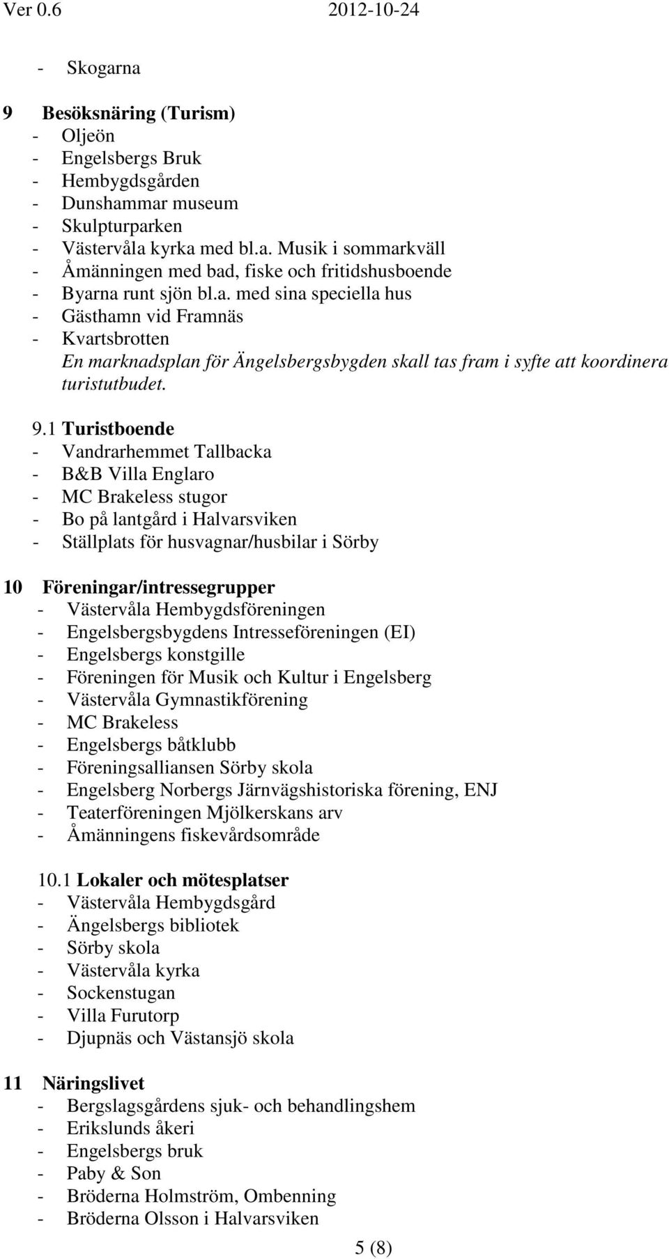 1 Turistboende - Vandrarhemmet Tallbacka - B&B Villa Englaro - MC Brakeless stugor - Bo på lantgård i Halvarsviken - Ställplats för husvagnar/husbilar i Sörby 10 Föreningar/intressegrupper -