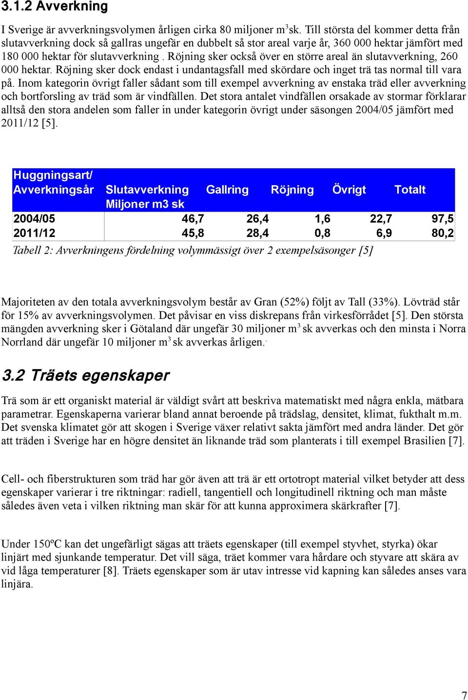 Röjning sker också över en större areal än slutavverkning, 260 000 hektar. Röjning sker dock endast i undantagsfall med skördare och inget trä tas normal till vara på.