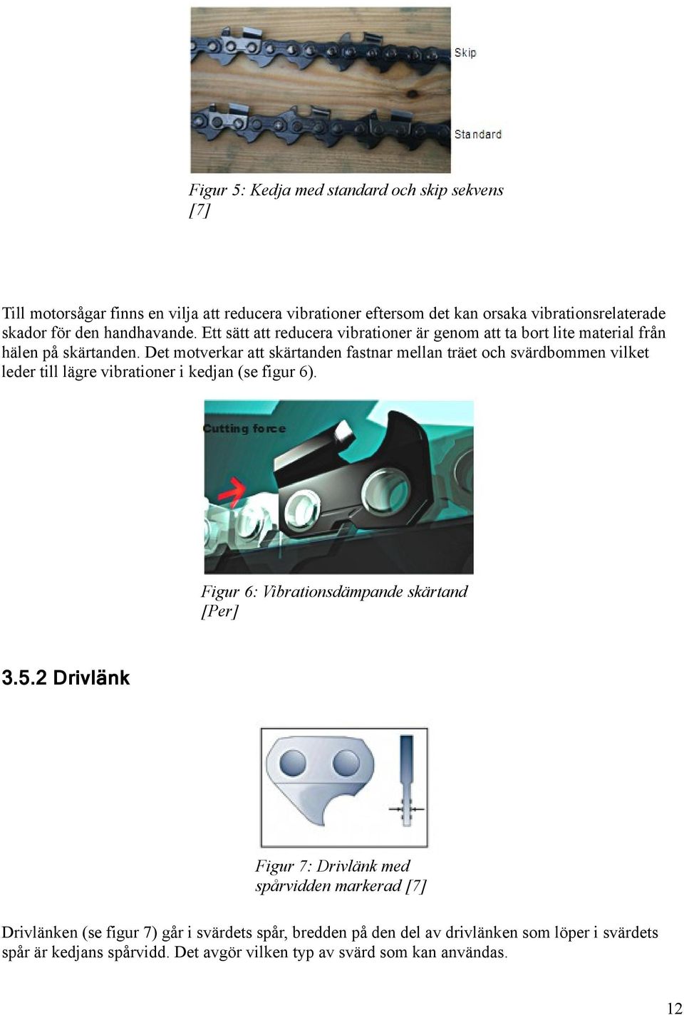 Det motverkar att skärtanden fastnar mellan träet och svärdbommen vilket leder till lägre vibrationer i kedjan (se figur 6). Figur 6: Vibrationsdämpande skärtand [Per] 3.