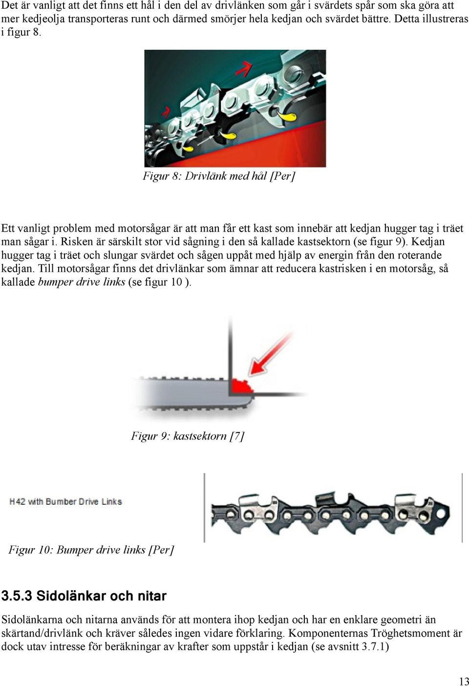 Risken är särskilt stor vid sågning i den så kallade kastsektorn (se figur 9). Kedjan hugger tag i träet och slungar svärdet och sågen uppåt med hjälp av energin från den roterande kedjan.