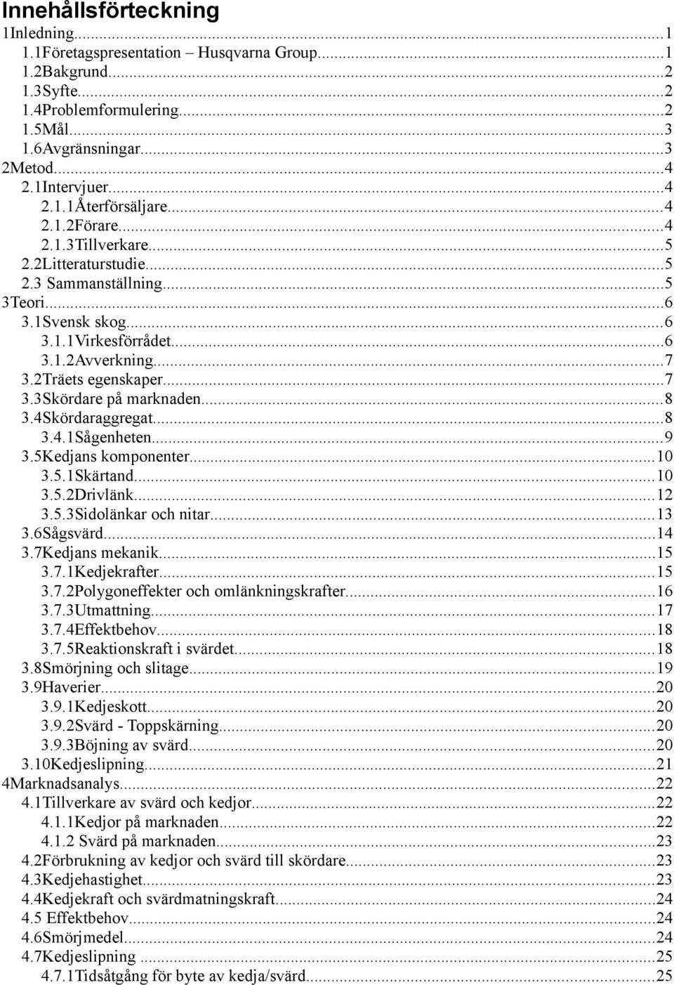 ..8 3.4Skördaraggregat...8 3.4.1Sågenheten...9 3.5Kedjans komponenter...10 3.5.1Skärtand...10 3.5.2Drivlänk...12 3.5.3Sidolänkar och nitar...13 3.6Sågsvärd...14 3.7Kedjans mekanik...15 3.7.1Kedjekrafter.