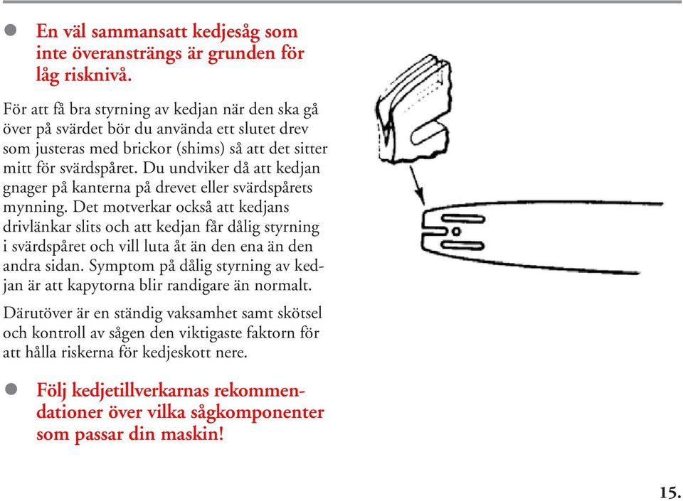 Du undviker då att kedjan gnager på kanterna på drevet eller svärdspårets mynning.