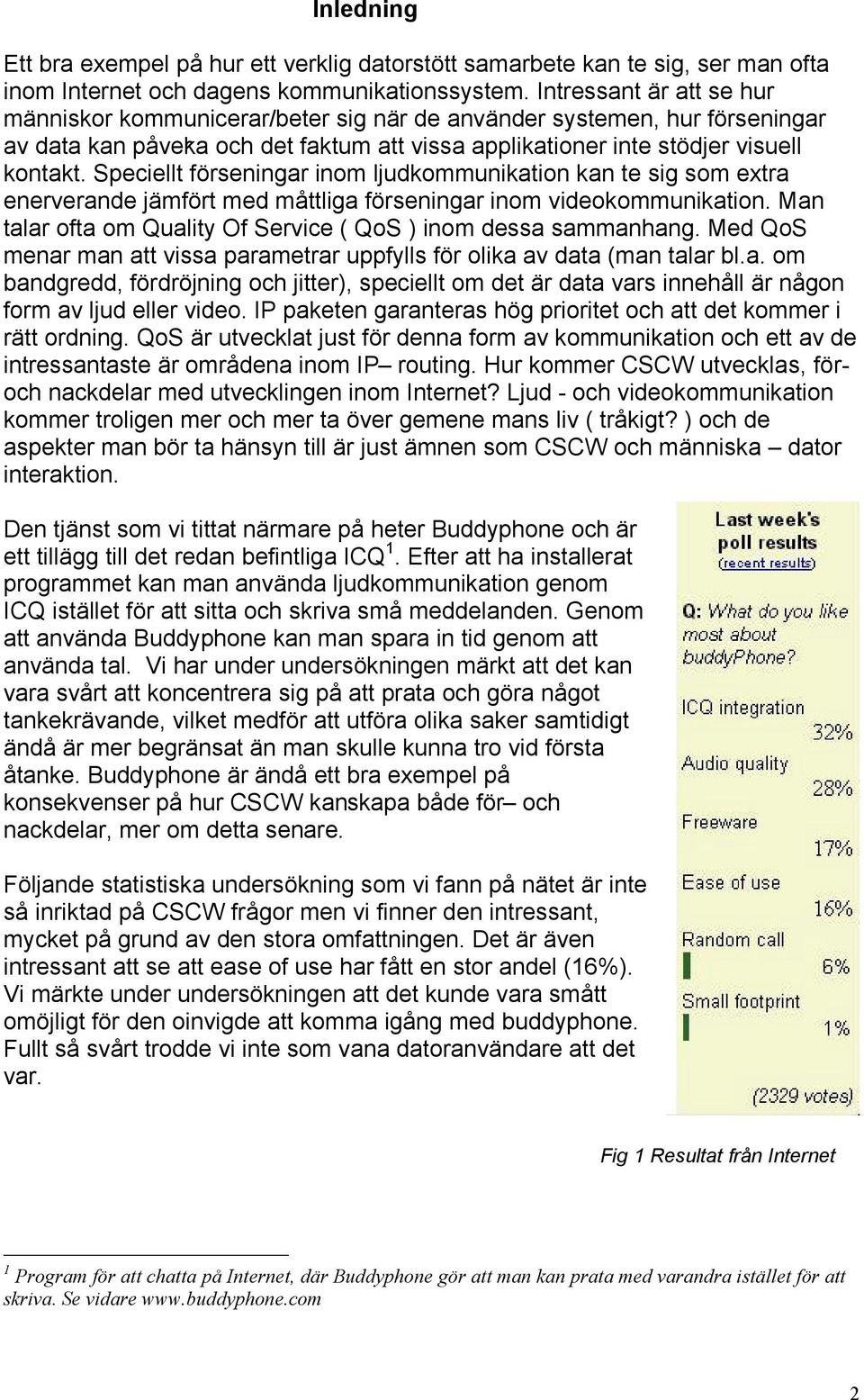 Speciellt förseningar inom ljudkommunikation kan te sig som extra enerverande jämfört med måttliga förseningar inom videokommunikation.