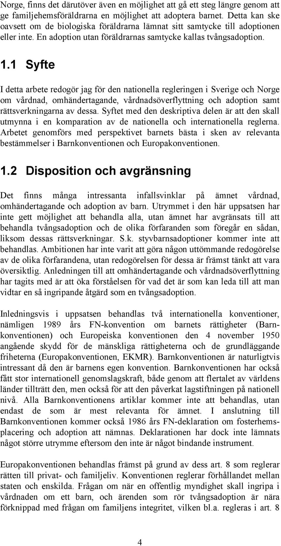 1 Syfte I detta arbete redogör jag för den nationella regleringen i Sverige och Norge om vårdnad, omhändertagande, vårdnadsöverflyttning och adoption samt rättsverkningarna av dessa.