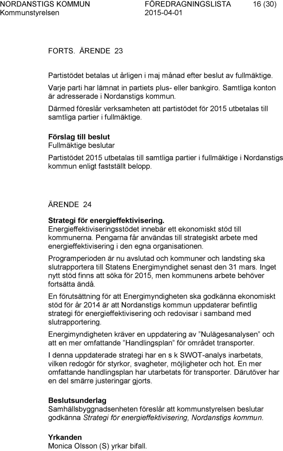 Förslag till beslut Fullmäktige beslutar Partistödet 2015 utbetalas till samtliga partier i fullmäktige i Nordanstigs kommun enligt fastställt belopp. ÄRENDE 24 Strategi för energieffektivisering.