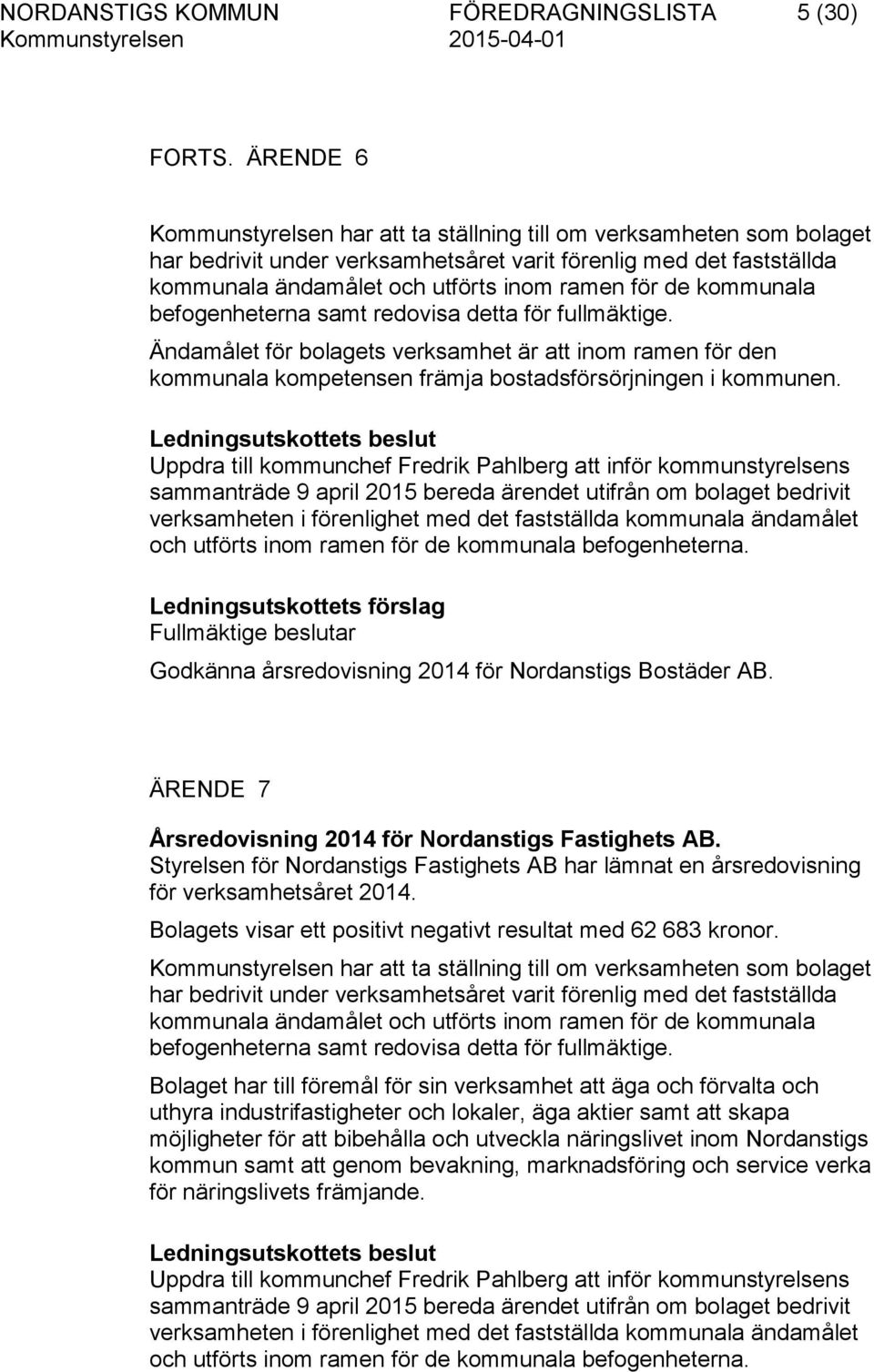 kommunala befogenheterna samt redovisa detta för fullmäktige. Ändamålet för bolagets verksamhet är att inom ramen för den kommunala kompetensen främja bostadsförsörjningen i kommunen.
