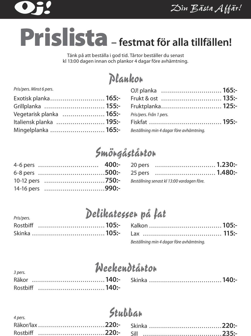 Fiskfat 195:- Beställning min 4 dagar före avhämtning. 4-6 pers 400:- 6-8 pers 500:- 10-12 pers 750:- 14-16 pers 990:- Smörgåstårtor Beställning senast kl 13:00 vardagen före.