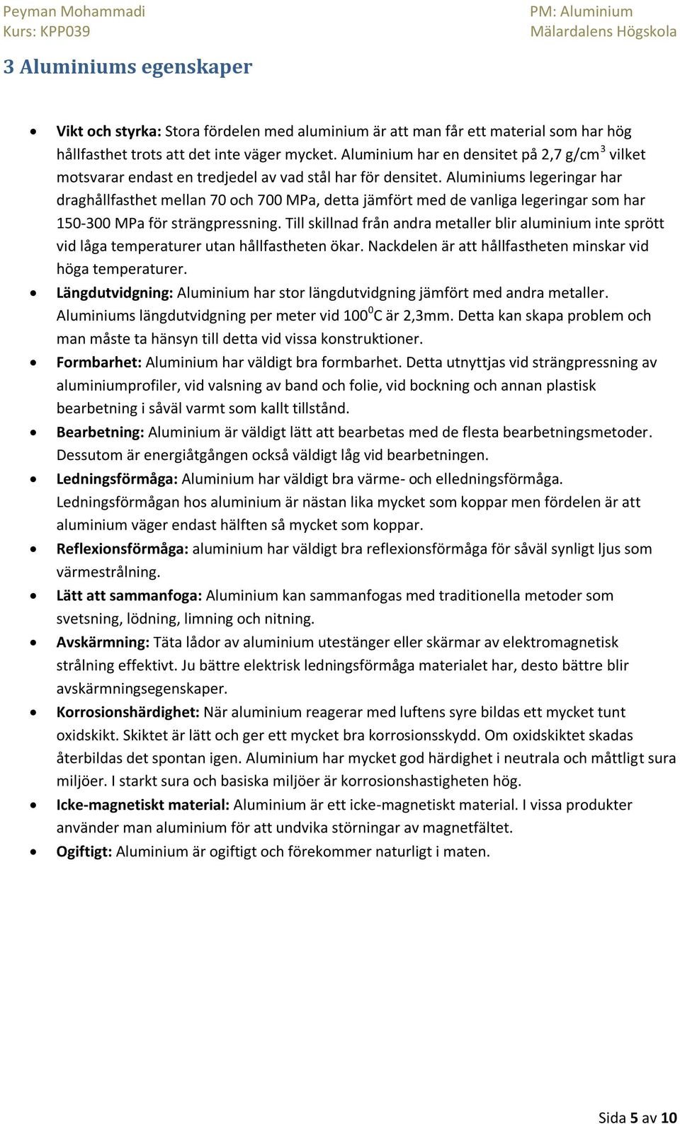 Aluminiums legeringar har draghållfasthet mellan 70 och 700 MPa, detta jämfört med de vanliga legeringar som har 150-300 MPa för strängpressning.