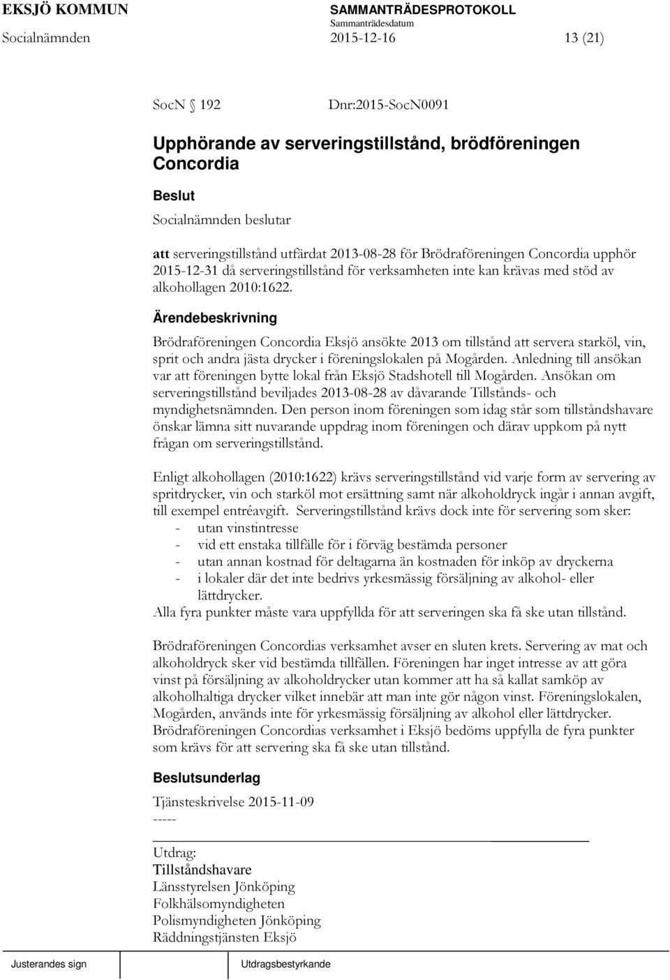 Brödraföreningen Concordia Eksjö ansökte 2013 om tillstånd att servera starköl, vin, sprit och andra jästa drycker i föreningslokalen på Mogården.