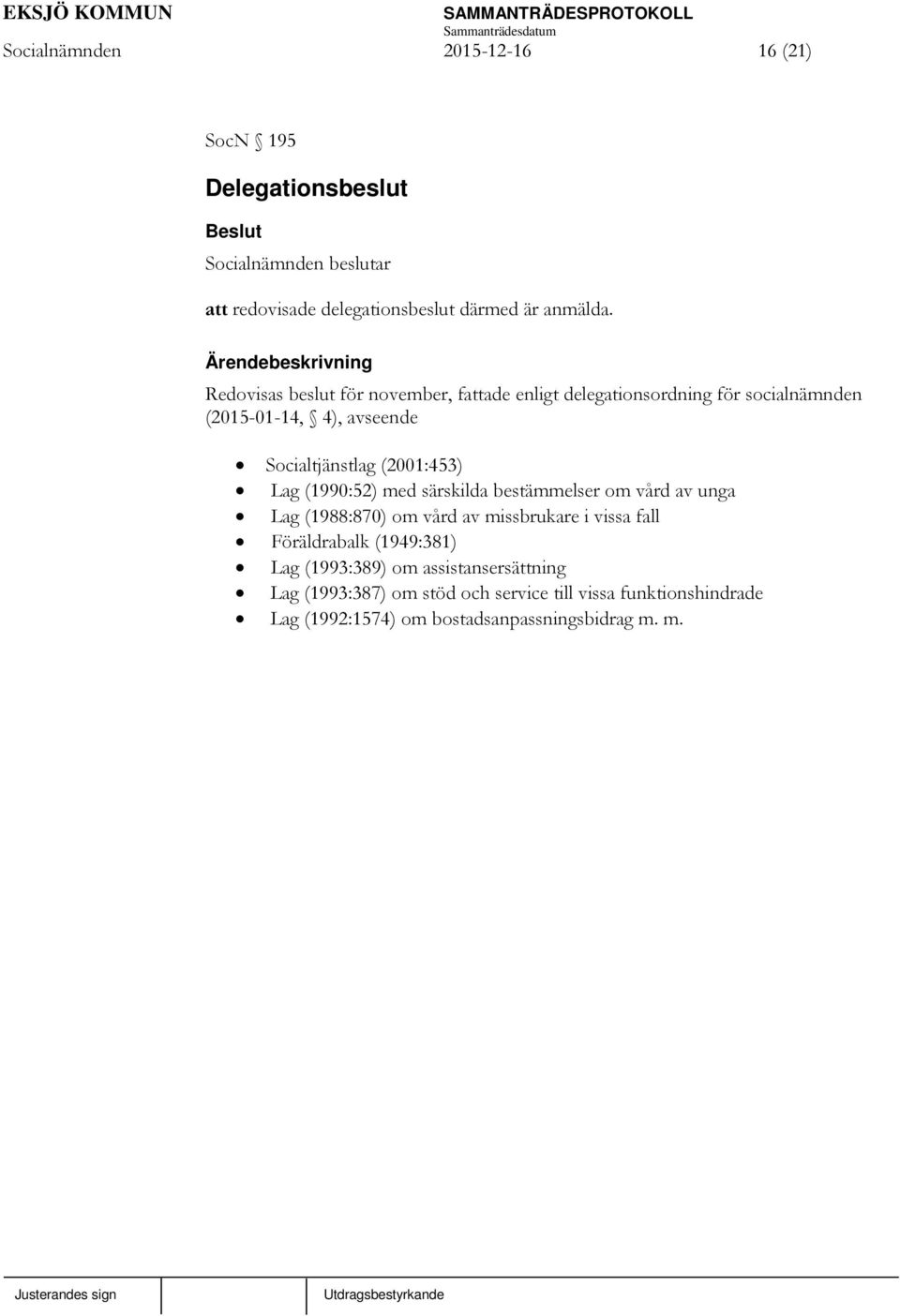 (2001:453) Lag (1990:52) med särskilda bestämmelser om vård av unga Lag (1988:870) om vård av missbrukare i vissa fall Föräldrabalk
