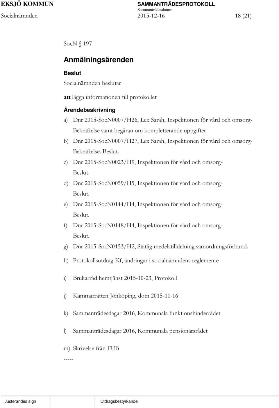 d) Dnr 2015-SocN0059/H5, Inspektionen för vård och omsorg-. e) Dnr 2015-SocN0144/H4, Inspektionen för vård och omsorg-. f) Dnr 2015-SocN0148/H4, Inspektionen för vård och omsorg-.