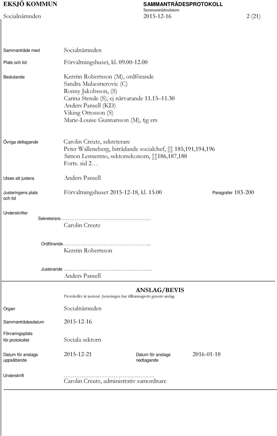 30 Anders Pansell (KD) Viking Ottosson (S) Marie-Louise Gunnarsson (M), tjg ers Övriga deltagande Utses att justera Carolin Creutz, sekreterare Peter Walleneberg, biträdande socialchef,