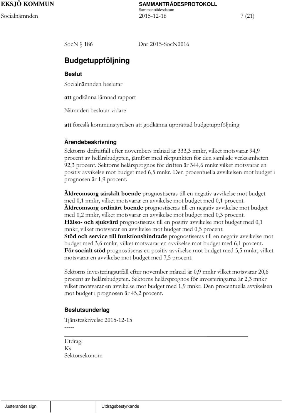 Sektorns helårsprognos för driften är 344,6 mnkr vilket motsvarar en positiv avvikelse mot budget med 6,5 mnkr. Den procentuella avvikelsen mot budget i prognosen är 1,9 procent.