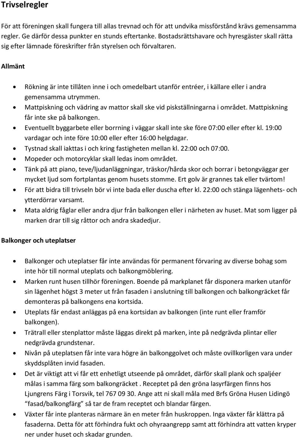 Allmänt Rökning är inte tillåten inne i och omedelbart utanför entréer, i källare eller i andra gemensamma utrymmen. Mattpiskning och vädring av mattor skall ske vid piskställningarna i området.