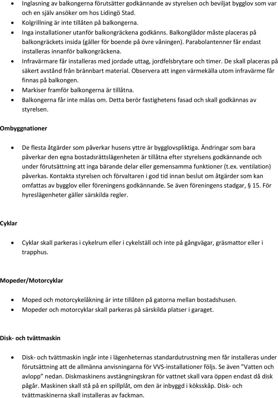 Parabolantenner får endast installeras innanför balkongräckena. Infravärmare får installeras med jordade uttag, jordfelsbrytare och timer. De skall placeras på säkert avstånd från brännbart material.