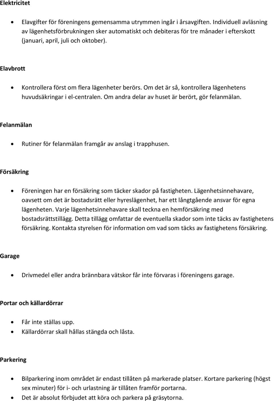 Om det är så, kontrollera lägenhetens huvudsäkringar i el-centralen. Om andra delar av huset är berört, gör felanmälan. Felanmälan Rutiner för felanmälan framgår av anslag i trapphusen.