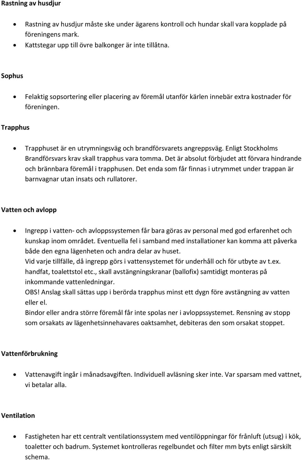 Enligt Stockholms Brandförsvars krav skall trapphus vara tomma. Det är absolut förbjudet att förvara hindrande och brännbara föremål i trapphusen.