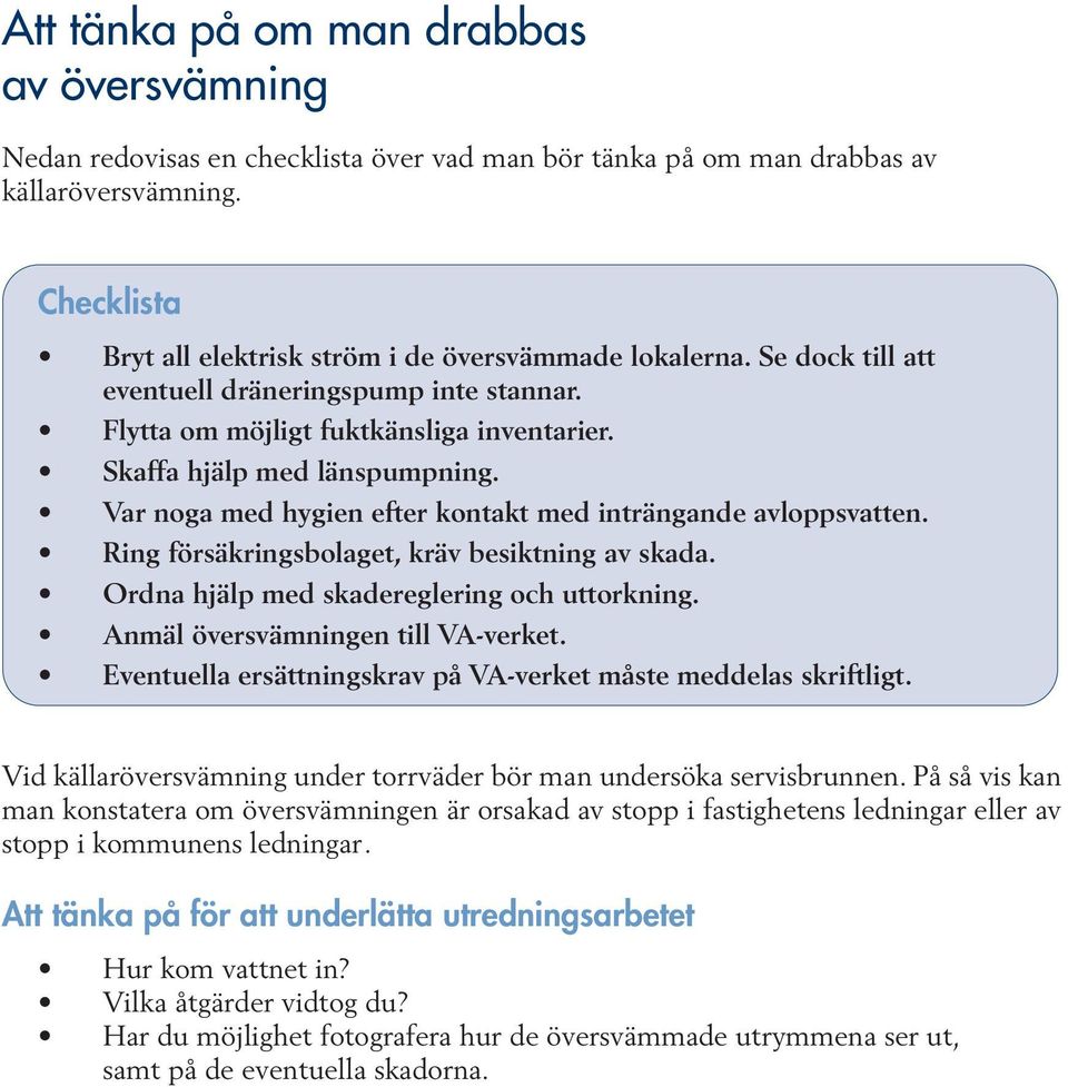 Var noga med hygien efter kontakt med inträngande avloppsvatten. Ring försäkringsbolaget, kräv besiktning av skada. Ordna hjälp med skadereglering och uttorkning. Anmäl översvämningen till VA-verket.