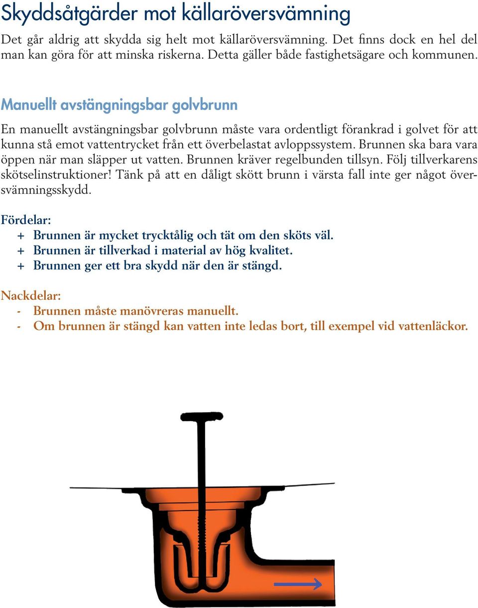 Manuellt avstängningsbar golvbrunn En manuellt avstängningsbar golvbrunn måste vara ordentligt förankrad i golvet för att kunna stå emot vattentrycket från ett överbelastat avloppssystem.