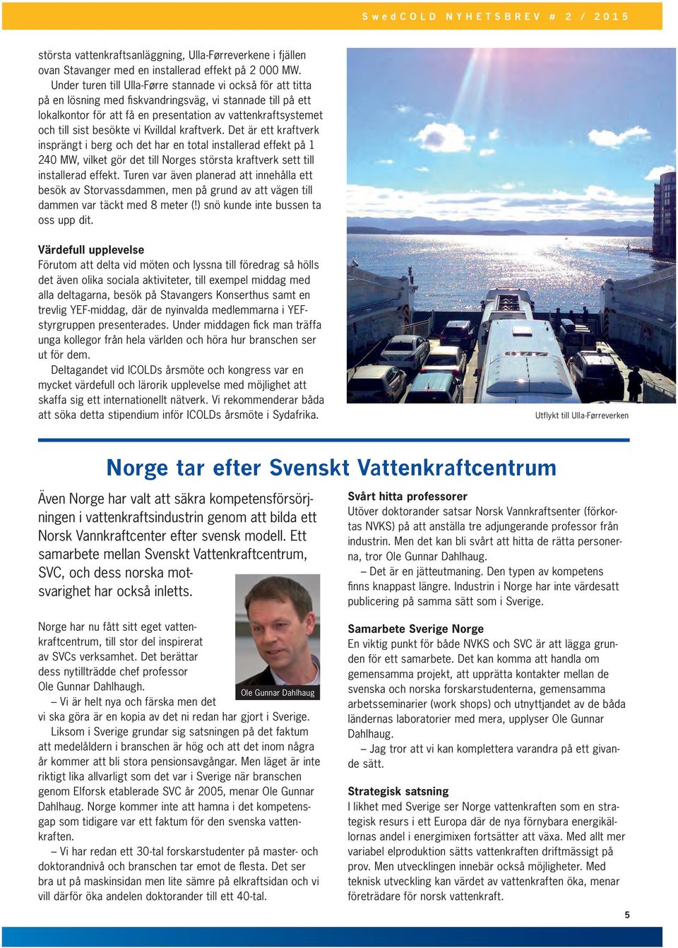 besökte vi Kvilldal kraftverk. Det är ett kraftverk insprängt i berg och det har en total installerad effekt på 1 240 MW, vilket gör det till Norges största kraftverk sett till installerad effekt.
