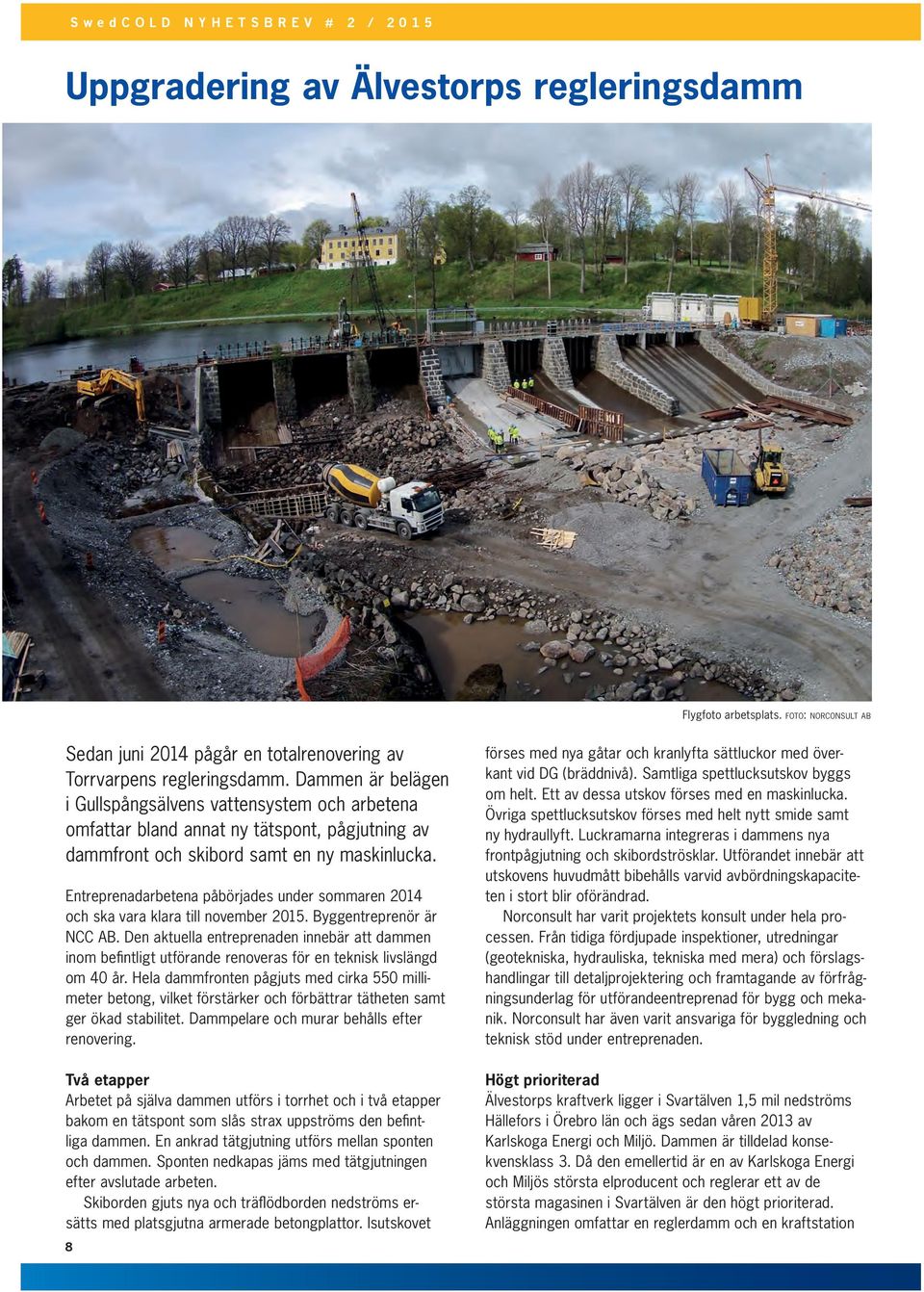 Entreprenadarbetena påbörjades under sommaren 2014 och ska vara klara till november 2015. Byggentreprenör är NCC AB.