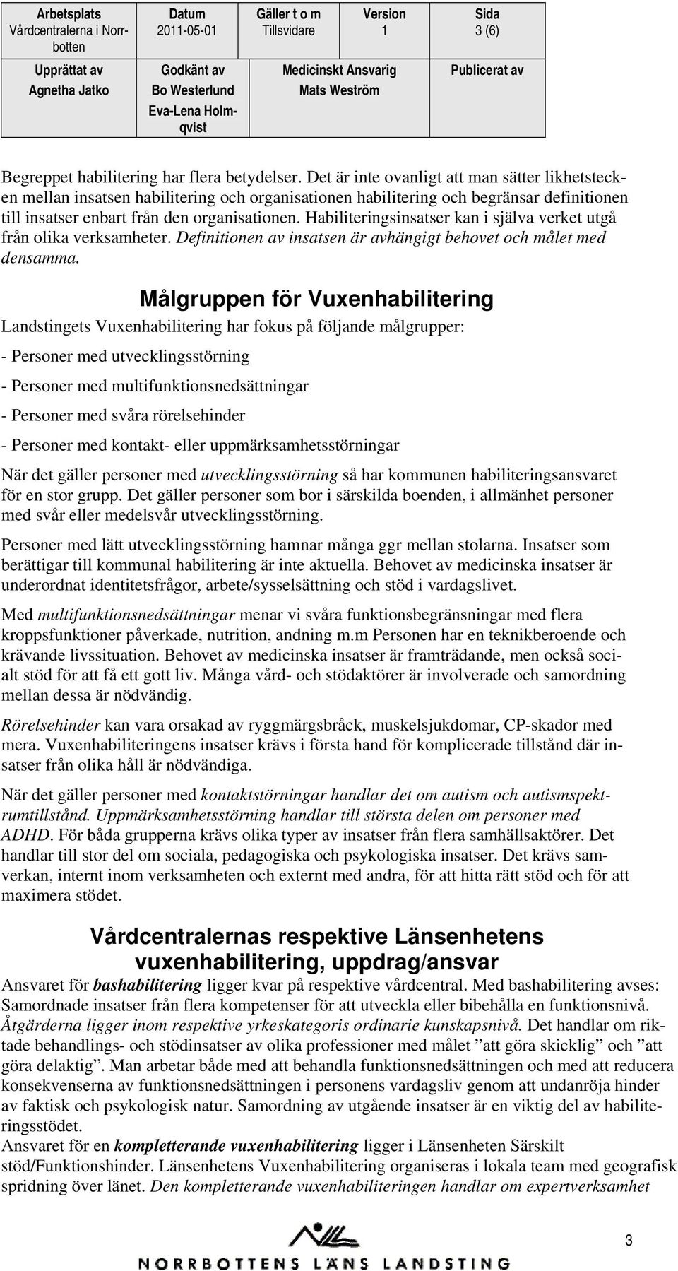 Habiliteringsinsatser kan i själva verket utgå från olika verksamheter. Definitionen av insatsen är avhängigt behovet och målet med densamma.