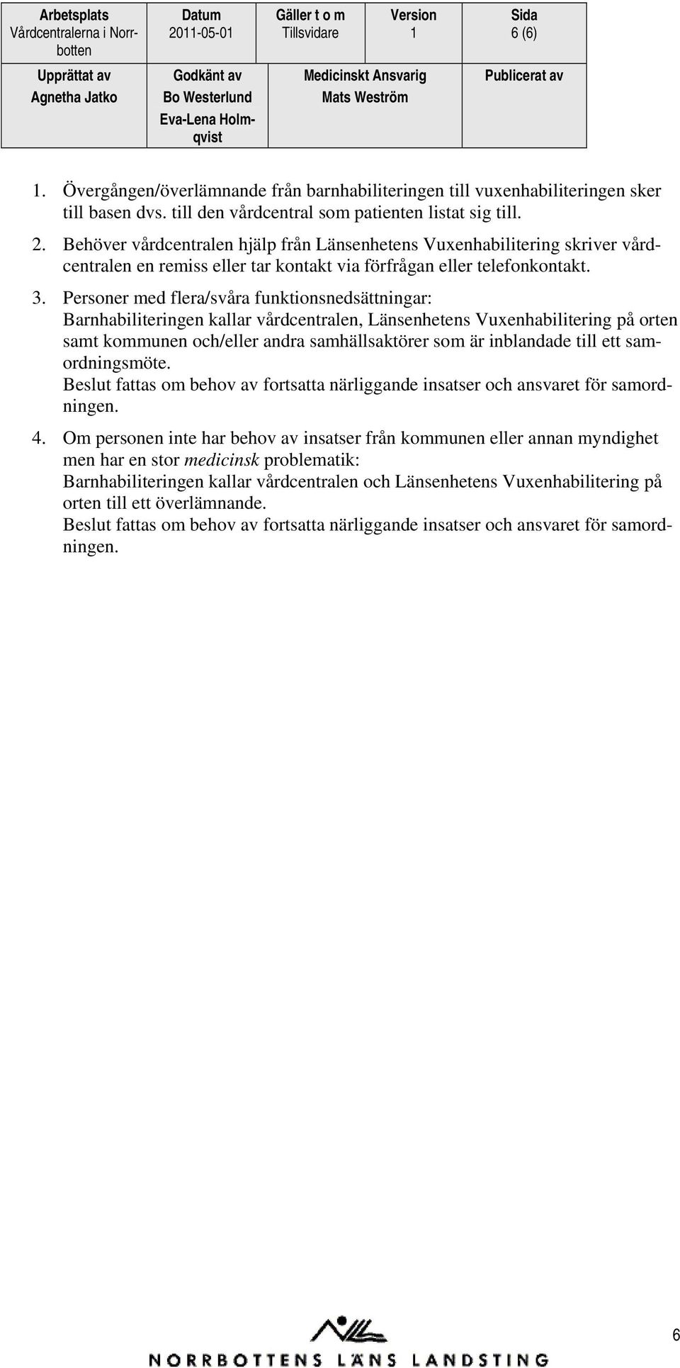 Personer med flera/svåra funktionsnedsättningar: Barnhabiliteringen kallar vårdcentralen, Länsenhetens Vuxenhabilitering på orten samt kommunen och/eller andra samhällsaktörer som är inblandade till