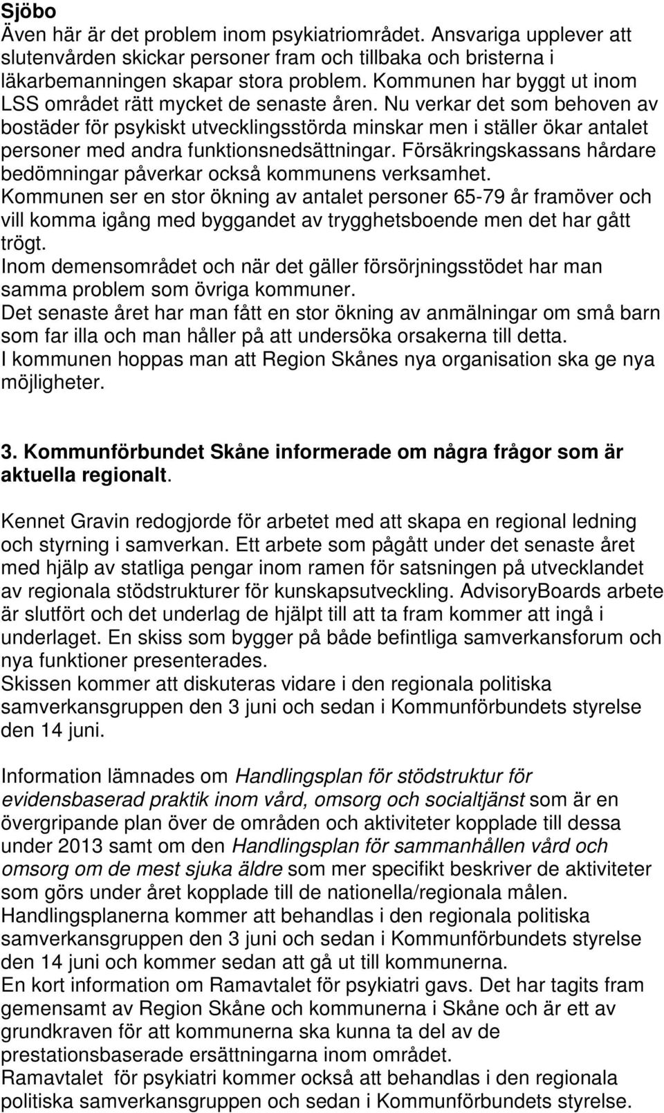 Nu verkar det som behoven av bostäder för psykiskt utvecklingsstörda minskar men i ställer ökar antalet personer med andra funktionsnedsättningar.