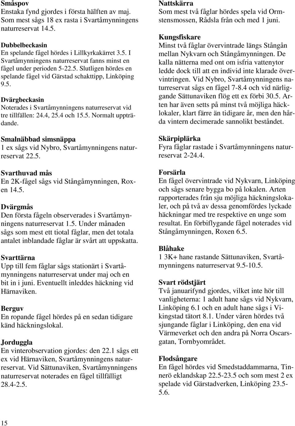 Smalnäbbad simsnäppa 1 ex sågs vid Nybro, Svartåmynningens naturreservat 22.5. Svarthuvad mås En 2K-fågel sågs vid Stångåmynningen, Roxen 14.5. Dvärgmås Den första fågeln observerades i Svartåmynningens naturreservat 1.