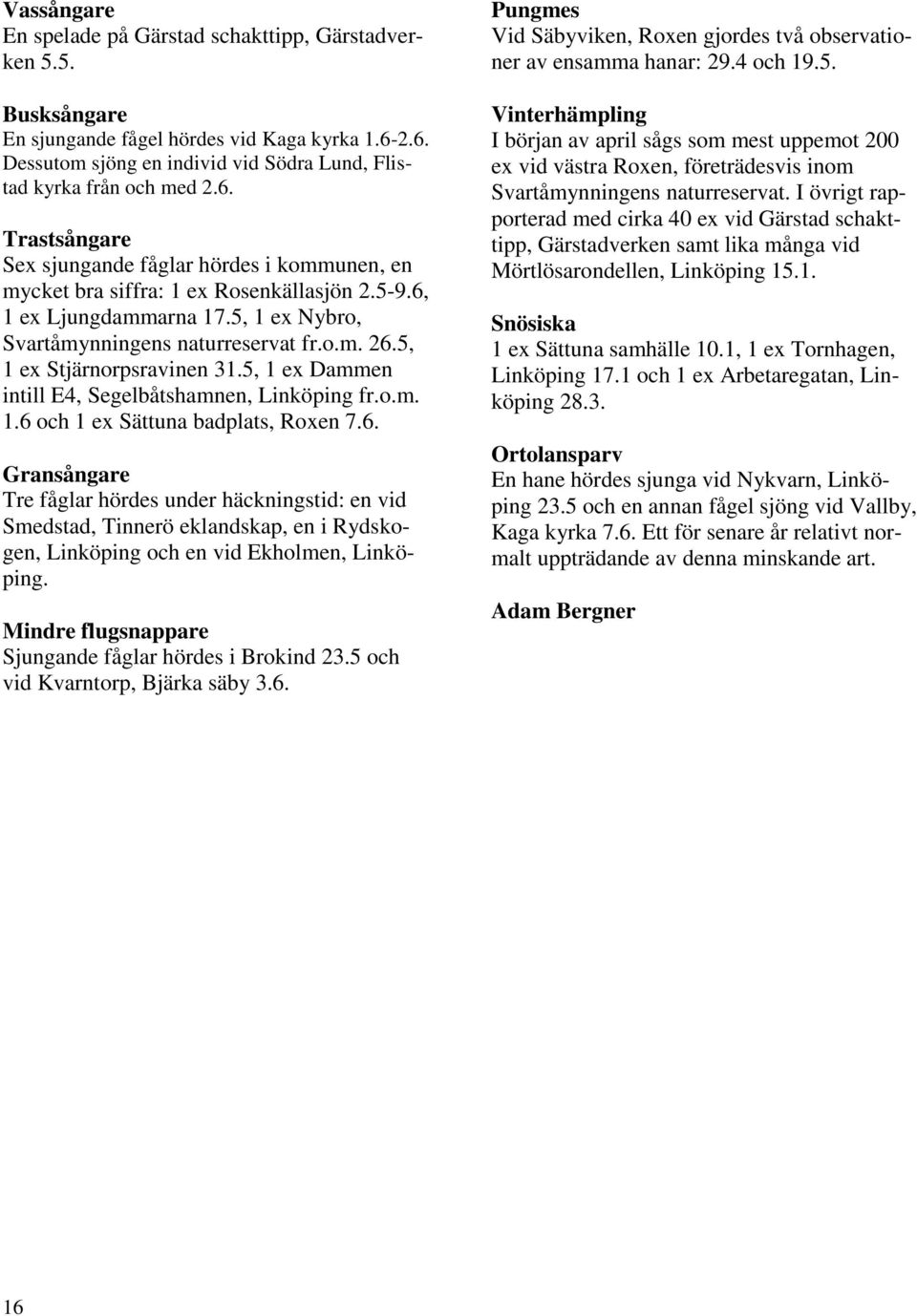 6, 1 ex Ljungdammarna 17.5, 1 ex Nybro, Svartåmynningens naturreservat fr.o.m. 26.5, 1 ex Stjärnorpsravinen 31.5, 1 ex Dammen intill E4, Segelbåtshamnen, Linköping fr.o.m. 1.6 och 1 ex Sättuna badplats, Roxen 7.