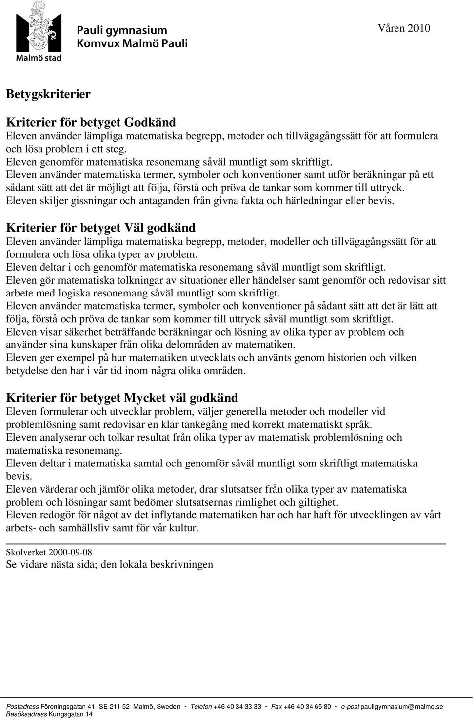 Eleven använder matematiska termer, symboler och konventioner samt utför beräkningar på ett sådant sätt att det är möjligt att följa, förstå och pröva de tankar som kommer till uttryck.